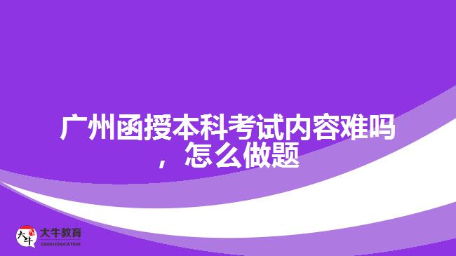 廣州函授本科考試內(nèi)容難嗎，怎么做題