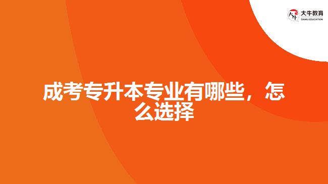 成考專升本專業(yè)有哪些，怎么選擇