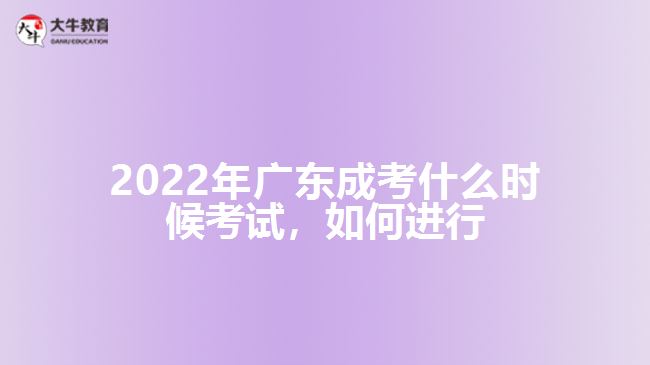 2022年廣東成考什么時(shí)候考試，如何進(jìn)行