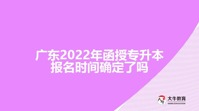 廣東2022年函授專升本報名時間確定了嗎