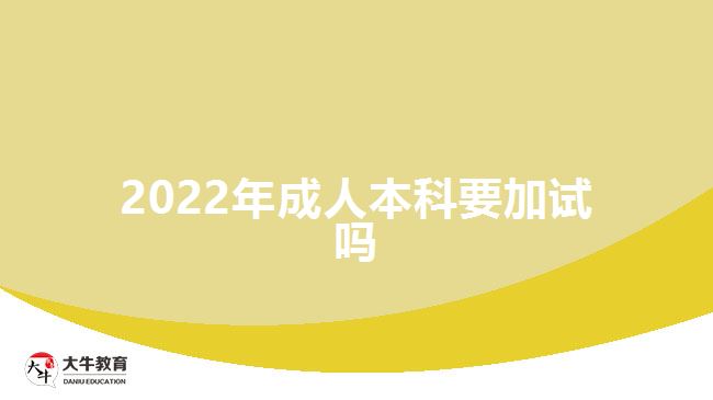 2022年成人本科要加試嗎