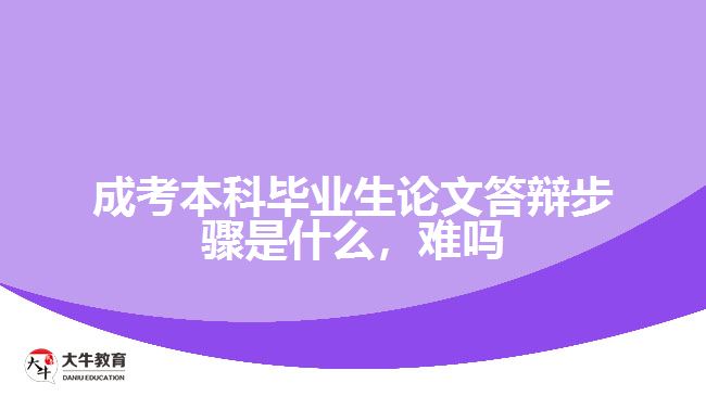 成考本科畢業(yè)生論文答辯步驟是什么，難嗎