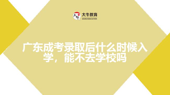 廣東成考錄取后什么時候入學(xué)，能不去學(xué)校嗎