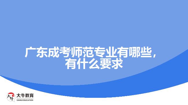 廣東成考師范專業(yè)有哪些，有什么要求