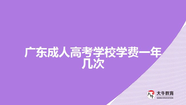 廣東成人高考學(xué)校學(xué)費一年幾次