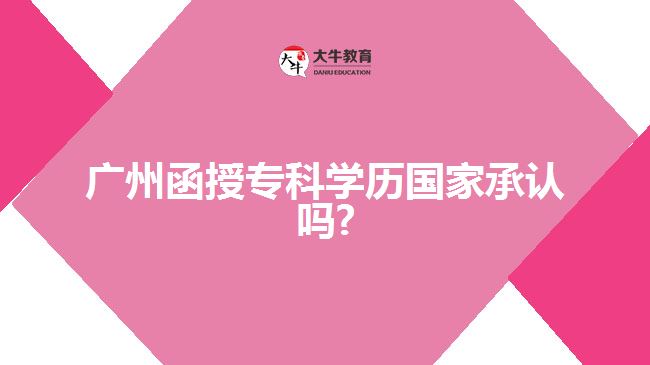 廣州函授?？茖W(xué)歷國家承認(rèn)嗎?