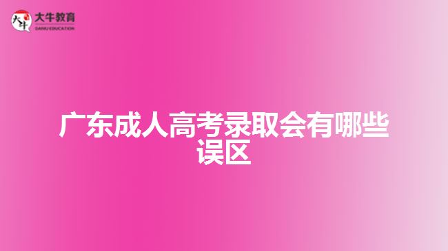 廣東成人高考錄取會有哪些誤區(qū)