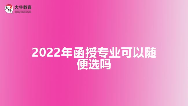 2022年函授專業(yè)可以隨便選嗎