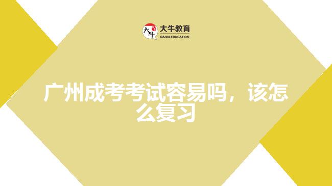 廣州成考考試容易嗎，該怎么復(fù)習(xí)