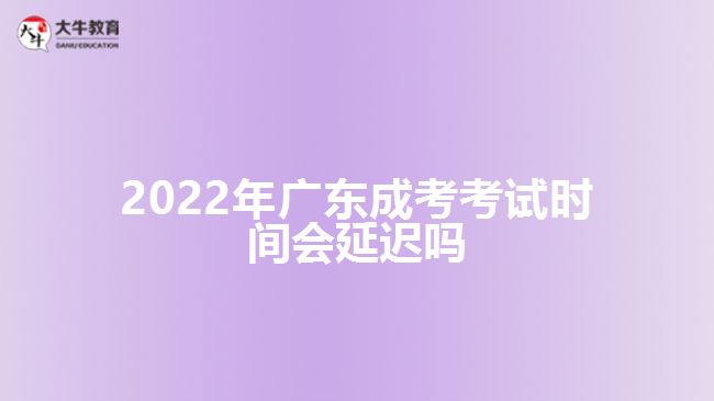 2022年廣東成考考試時(shí)間會(huì)延遲嗎