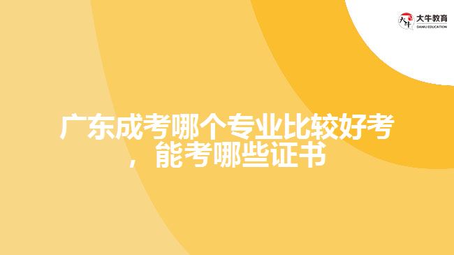 廣東成考哪個(gè)專業(yè)比較好考，能考哪些證書