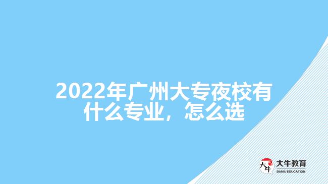 2022年廣州大專夜校有什么專業(yè)，怎么選