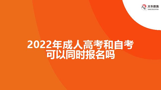 2022年成人高考和自考可以同時報名嗎