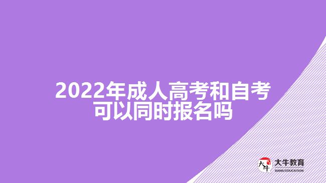 2022年成人高考和自考可以同時(shí)報(bào)名嗎