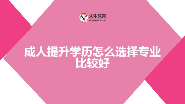 成人提升學(xué)歷怎么選擇專業(yè)比較好