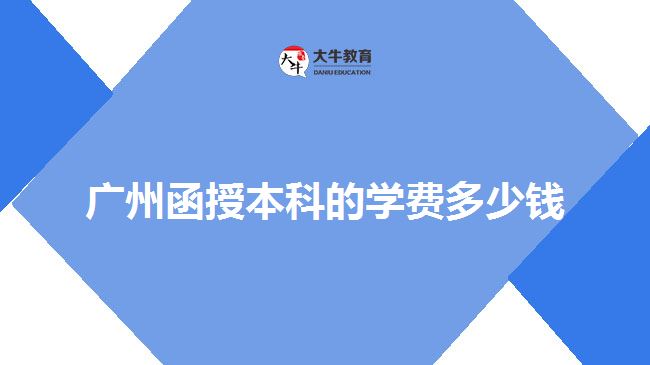 廣州函授本科的學(xué)費多少錢