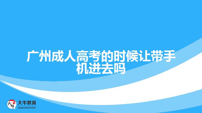 廣州成人高考的時(shí)候讓帶手機(jī)進(jìn)去嗎