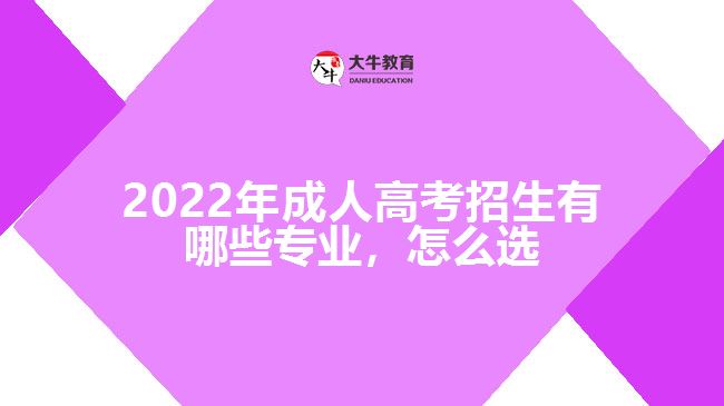 2022年成人高考招生有哪些專業(yè)，怎么選