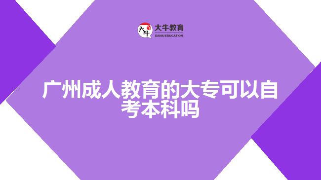 廣州成人教育的大專可以自考本科嗎