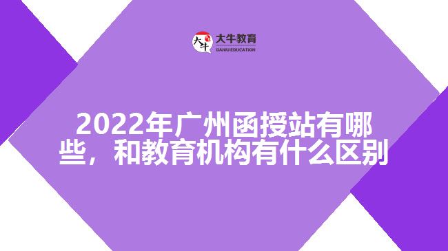 2022年廣州函授站有哪些，和教育機(jī)構(gòu)有什么區(qū)別