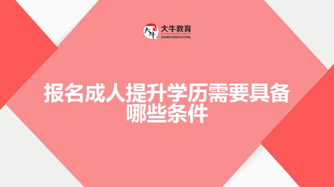 報名成人提升學歷需要具備哪些條件