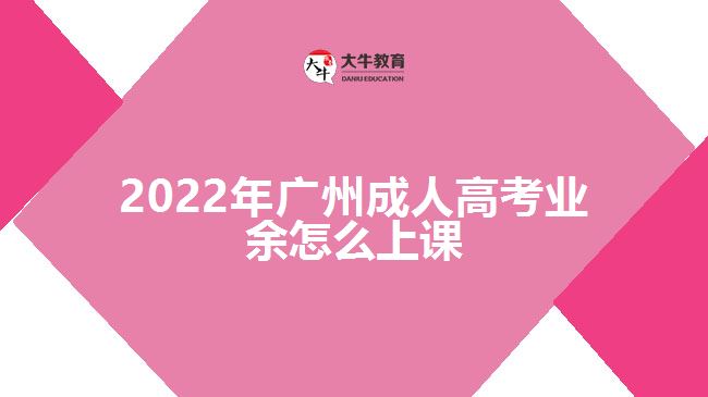 2022年廣州成人高考業(yè)余怎么上課