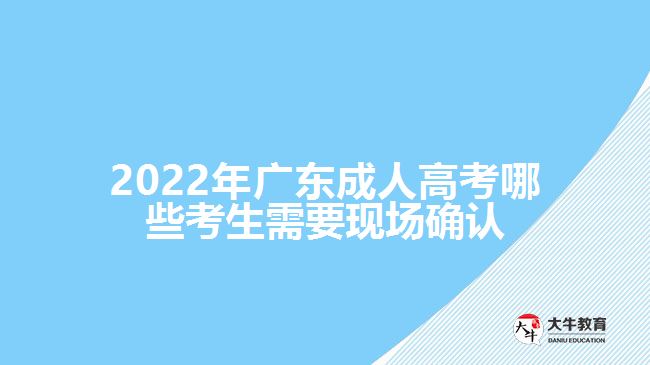 2022年廣東成人高考哪些考生需要現(xiàn)場確認(rèn)