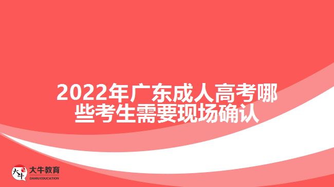 廣東成人高考哪些考生需要現(xiàn)場確認