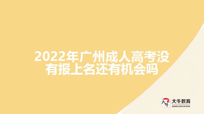 2022年廣州成人高考沒有報上名還有機會嗎