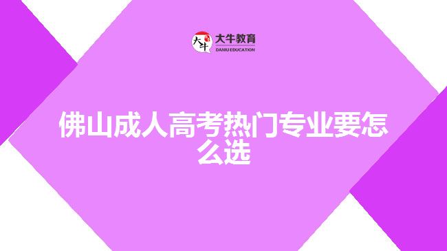 佛山成人高考熱門專業(yè)要怎么選