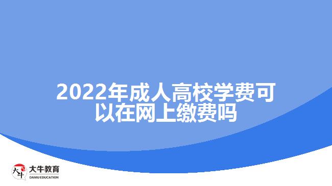 2022年成人高校學(xué)費可以在網(wǎng)上繳費嗎