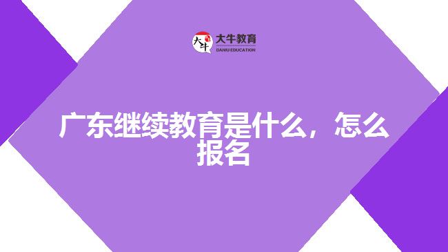 廣東繼續(xù)教育是什么，怎么報名