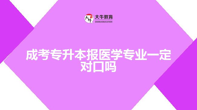 成考專升本報醫(yī)學(xué)專業(yè)一定對口嗎