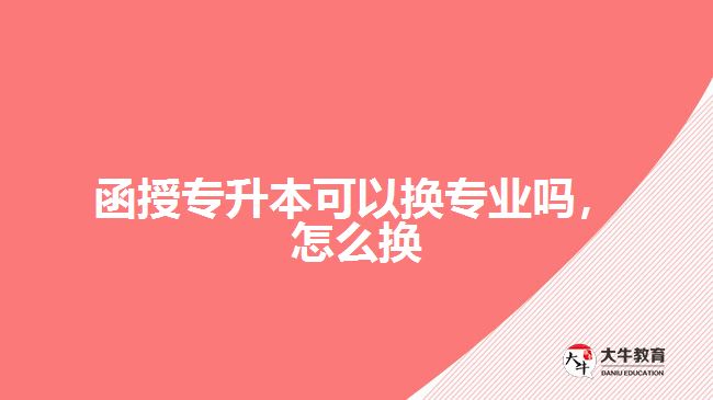 函授專升本可以換專業(yè)嗎，怎么換