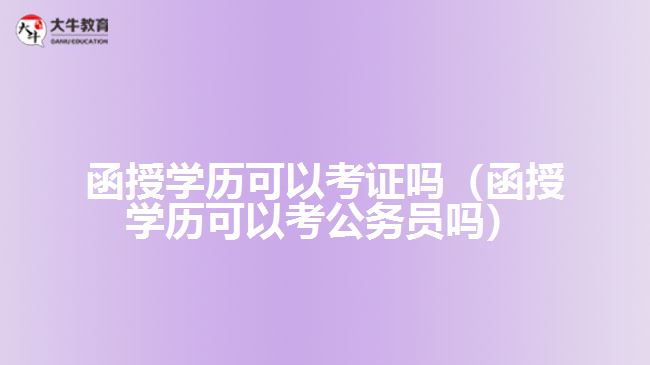 函授學(xué)歷可以考證嗎（函授學(xué)歷可以考公務(wù)員嗎）