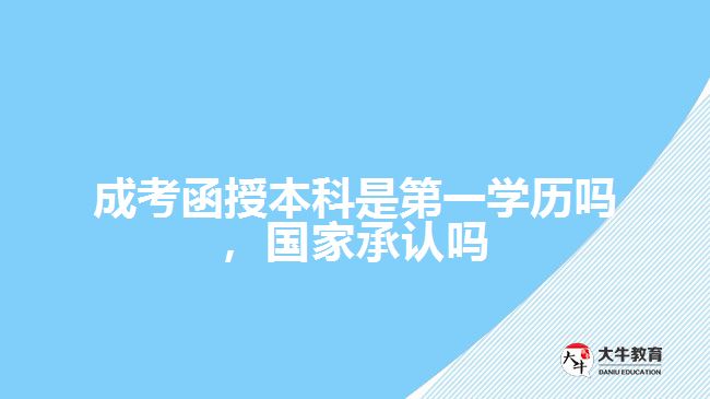 成考函授本科是第一學(xué)歷嗎，國家承認(rèn)嗎