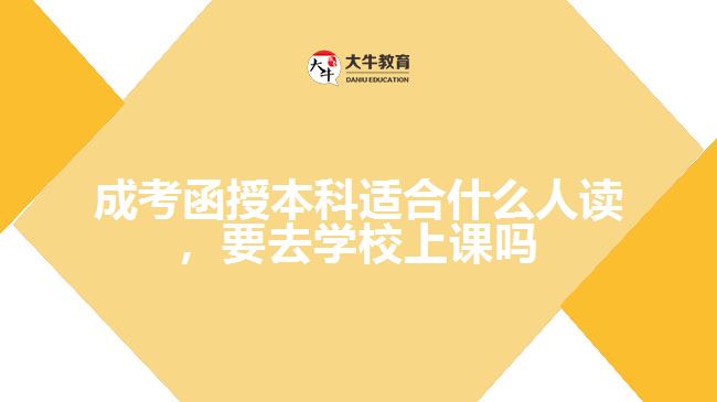 成考函授本科適合什么人讀，要去學(xué)校上課嗎