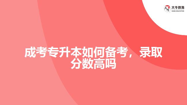 成考專升本如何備考，錄取分數(shù)高嗎