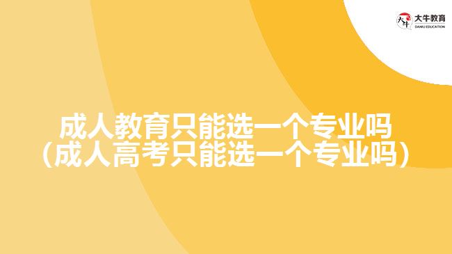 成人教育只能選一個專業(yè)嗎（成人高考只能選一個專業(yè)嗎）