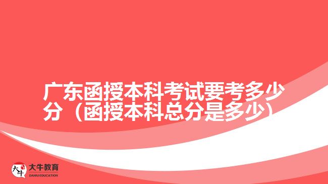 廣東函授本科考試要考多少分（函授本科總分是多少）