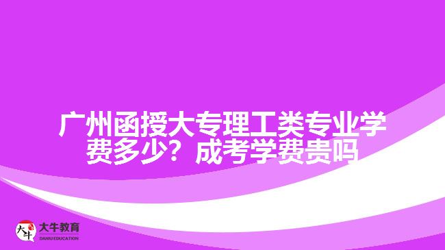 廣州函授大專理工類專業(yè)學(xué)費多少