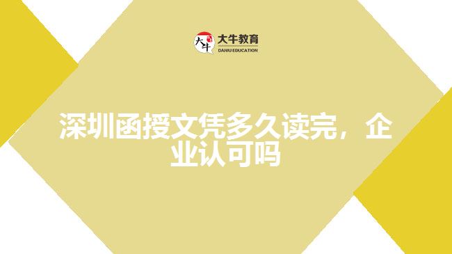 深圳函授文憑多久讀完，企業(yè)認可嗎