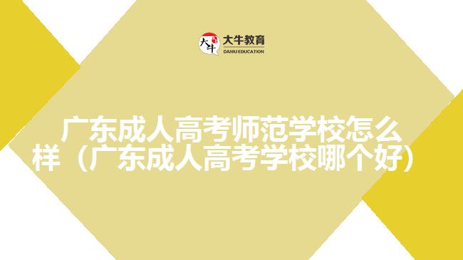 廣東成人高考師范學(xué)校怎么樣