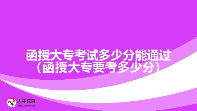 函授大?？荚嚩嗌俜帜芡ㄟ^(guò)（函授大專要考多少分）