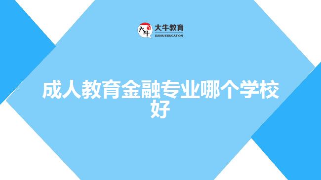 成人教育金融專業(yè)哪個學校好