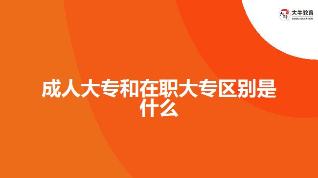 成人大專和在職大專區(qū)別是什么