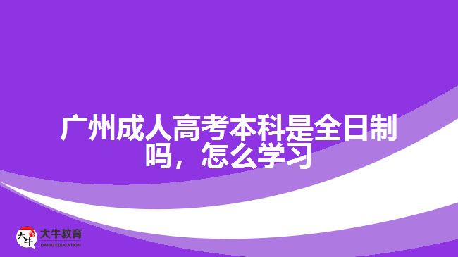 廣州成人高考本科是全日制嗎，怎么學(xué)習(xí)