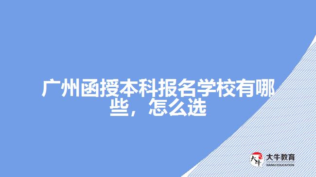 廣州函授本科報(bào)名學(xué)校有哪些，怎么選