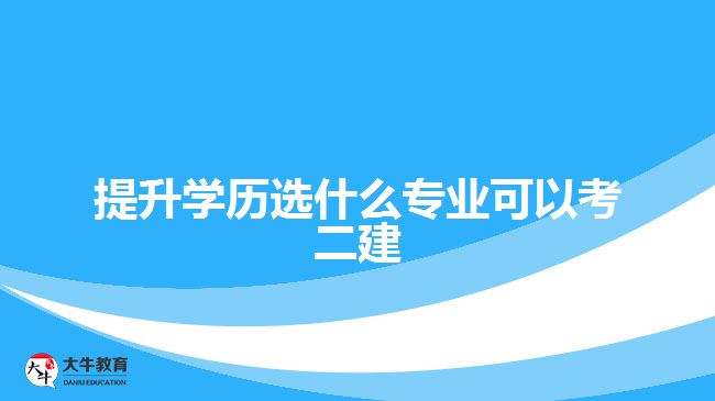 提升學(xué)歷選什么專業(yè)可以考二建