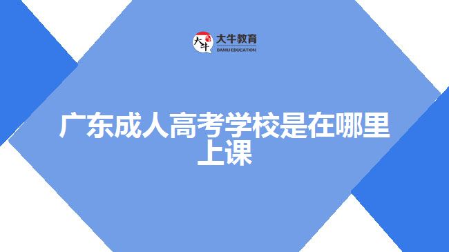 廣東成人高考學校是在哪里上課